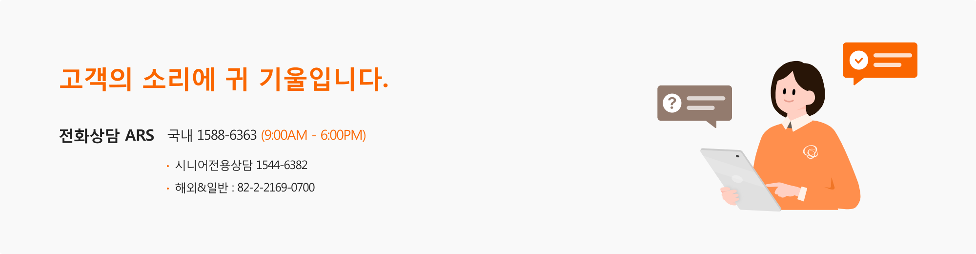 고객의 소리에 귀 기울입니다. | 전화상담 ARS | 국내 1588-6363 (9:00AM - 6:00PM) | 해외&일반 : 82-2-2169-0700